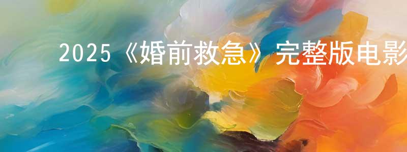 ﻿2025《婚前救急》完整版电影/在线观看/百度云-美剧天堂 ﻿陈国亮的blog